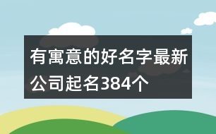 有寓意的好名字最新公司起名384個