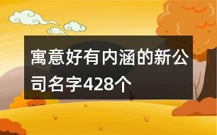 寓意好有內(nèi)涵的新公司名字428個