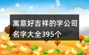 寓意好吉祥的字公司名字大全395個