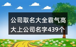 公司取名大全,霸氣高大上公司名字439個