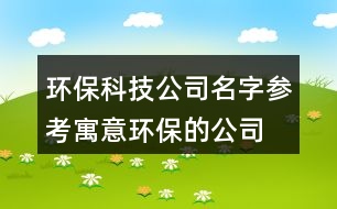 環(huán)?？萍脊久謪⒖?寓意環(huán)保的公司名字大全451個