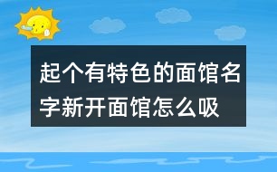 起個(gè)有特色的面館名字,新開(kāi)面館怎么吸引人423個(gè)