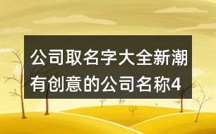 公司取名字大全,新潮有創(chuàng)意的公司名稱460個