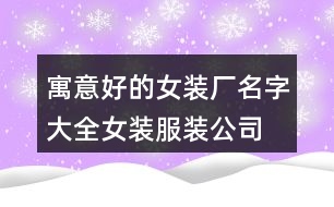 寓意好的女裝廠名字大全,女裝服裝公司起名有內(nèi)涵的410個