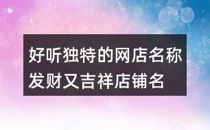 好聽獨特的網(wǎng)店名稱,發(fā)財又吉祥店鋪名稱大全390個