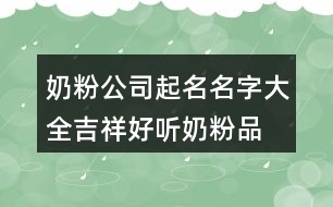 奶粉公司起名名字大全,吉祥好聽(tīng)奶粉品名稱432個(gè)