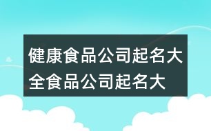 健康食品公司起名大全,食品公司起名大全參照426個