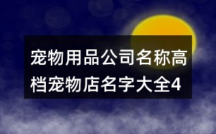 寵物用品公司名稱,高檔寵物店名字大全400個