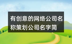 有創(chuàng)意的網(wǎng)絡(luò)公司名稱,策劃公司名字簡(jiǎn)單大氣454個(gè)