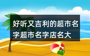 好聽又吉利的超市名字,超市名字店名大全395個(gè)