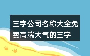 三字公司名稱大全免費(fèi),高端大氣的三字公司名457個(gè)