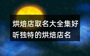 烘焙店取名大全集,好聽獨特的烘焙店名字443個