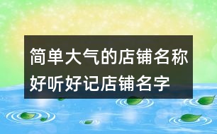 簡(jiǎn)單大氣的店鋪名稱,好聽好記店鋪名字大全439個(gè)