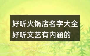 好聽火鍋店名字大全,好聽文藝有內(nèi)涵的火鍋店名448個