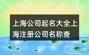 上海公司起名大全,上海注冊公司名稱查詢382個