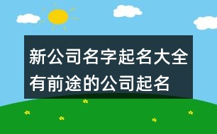 新公司名字起名大全,有前途的公司起名大全419個(gè)