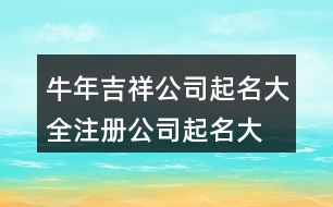 牛年吉祥公司起名大全,注冊(cè)公司起名大全最新388個(gè)