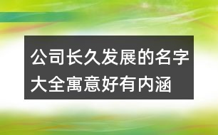 公司長久發(fā)展的名字大全,寓意好有內涵的公司名字407個