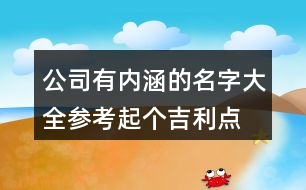 公司有內(nèi)涵的名字大全參考,起個吉利點的公司名稱439個