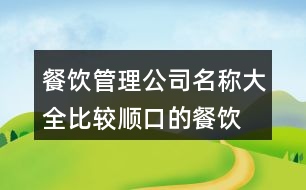 餐飲管理公司名稱(chēng)大全,比較順口的餐飲公司名字443個(gè)