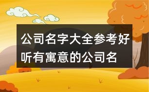 公司名字大全參考,好聽有寓意的公司名字427個(gè)