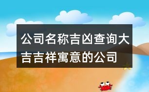 公司名稱吉兇查詢大吉,吉祥寓意的公司名稱大全393個