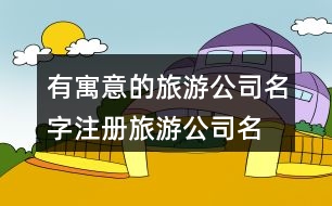 有寓意的旅游公司名字,注冊(cè)旅游公司名字大全418個(gè)