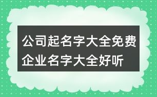 公司起名字大全免費(fèi),企業(yè)名字大全好聽(tīng)有創(chuàng)意383個(gè)