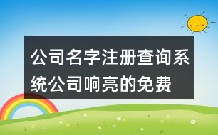 公司名字注冊查詢系統(tǒng),公司響亮的免費(fèi)起名大全429個