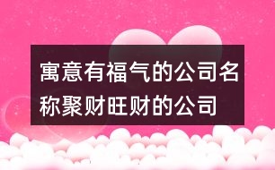 寓意有福氣的公司名稱(chēng),聚財(cái)旺財(cái)?shù)墓救∶?18個(gè)