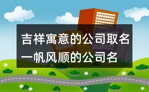 吉祥寓意的公司取名,一帆風順的公司名稱424個