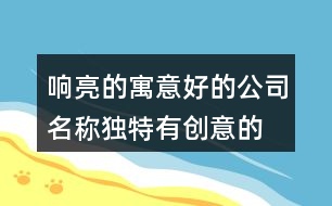 響亮的寓意好的公司名稱,獨特有創(chuàng)意的公司名稱428個