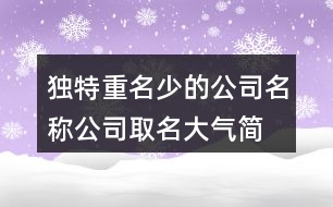 獨(dú)特重名少的公司名稱(chēng),公司取名大氣簡(jiǎn)單明了412個(gè)