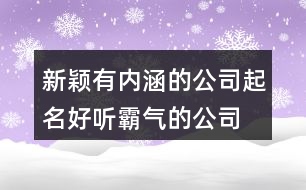 新穎有內(nèi)涵的公司起名,好聽霸氣的公司名字437個(gè)