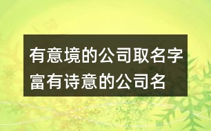 有意境的公司取名字,富有詩(shī)意的公司名字大全404個(gè)