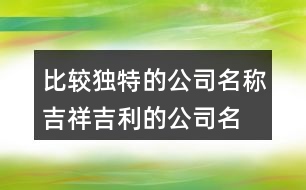 比較獨特的公司名稱,吉祥吉利的公司名字394個