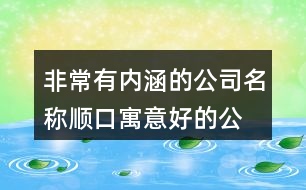 非常有內(nèi)涵的公司名稱,順口寓意好的公司名字398個(gè)