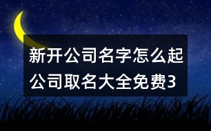 新開公司名字怎么起,公司取名大全免費(fèi)370個(gè)