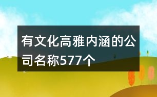 有文化高雅內(nèi)涵的公司名稱577個(gè)