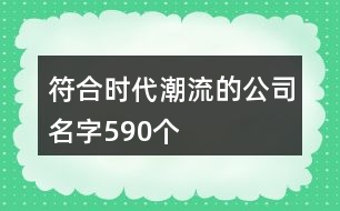 符合時(shí)代潮流的公司名字590個(gè)