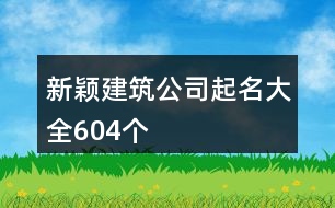 新穎建筑公司起名大全604個