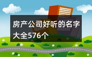 房產(chǎn)公司好聽的名字大全576個(gè)