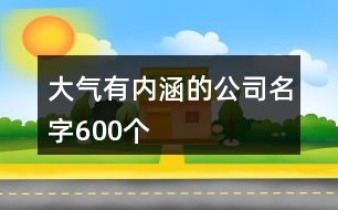 大氣有內(nèi)涵的公司名字600個