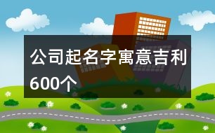 公司起名字寓意吉利600個