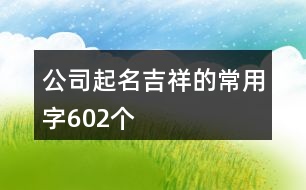 公司起名吉祥的常用字602個(gè)