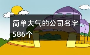 簡單大氣的公司名字586個