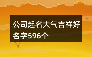 公司起名大氣吉祥好名字596個