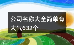 公司名稱大全簡單有大氣632個