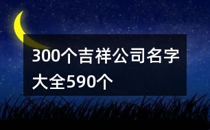 300個(gè)吉祥公司名字大全590個(gè)