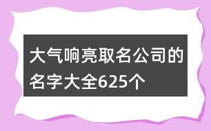 大氣響亮取名公司的名字大全625個